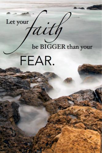Let your faith be bigger than your fear.  Unknown